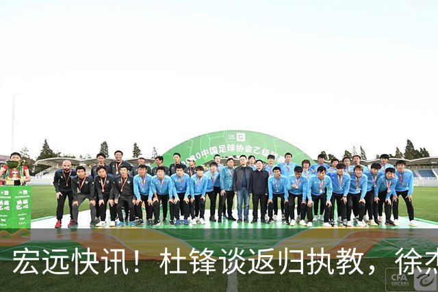 宏远快讯！杜锋谈返归执教，徐杰接班朱芳雨，球队启程前往南京
