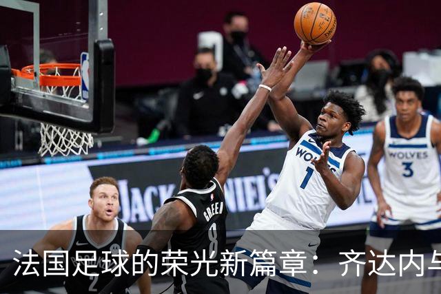 法国足球的荣光新篇章：齐达内与雅凯的传奇连接