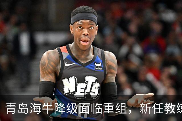 青岛海牛降级面临重组，新任教练不妙，年轻才俊成为焦点